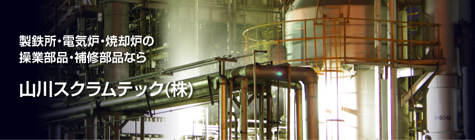 製鉄所・電気炉・焼却炉の操業部品・補修部品なら山川スクラムテック